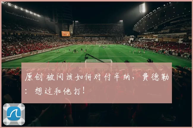 原创 被问该如何对付辛纳，费德勒：想过和他打！