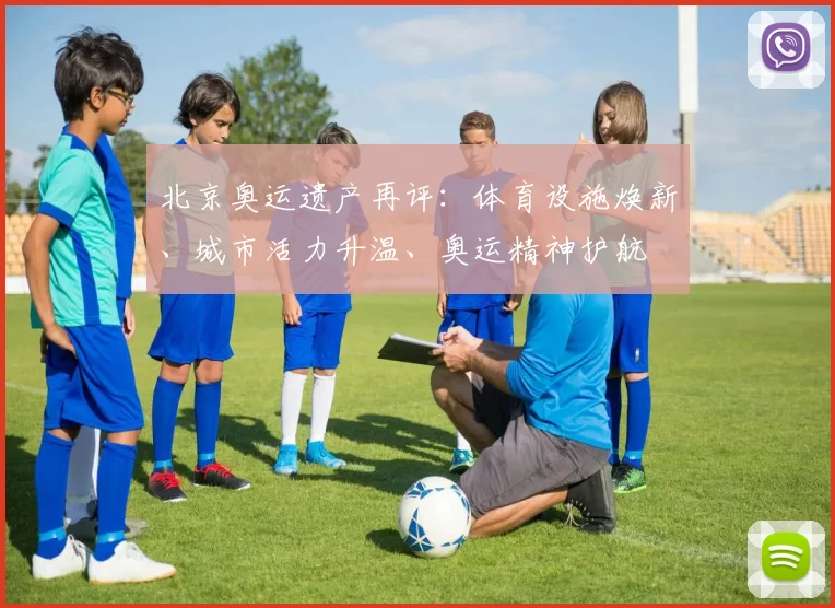 北京奥运遗产再评：体育设施焕新、城市活力升温、奥运精神护航