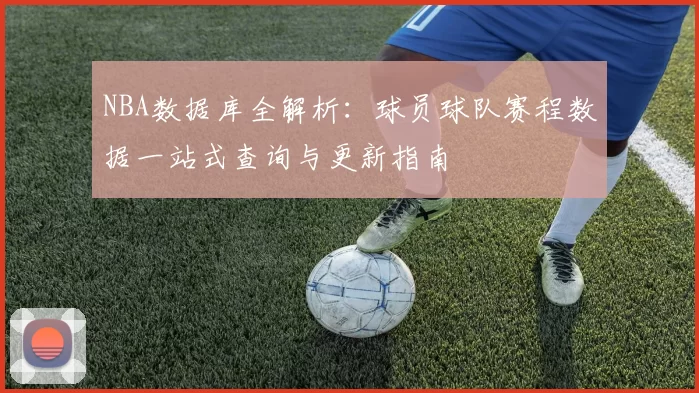 NBA数据库全解析：球员球队赛程数据一站式查询与更新指南