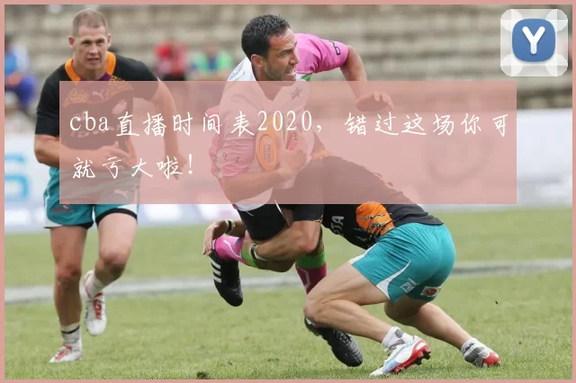 cba直播时间表2020，错过这场你可就亏大啦！