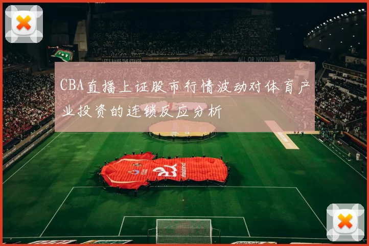 CBA直播上证股市行情波动对体育产业投资的连锁反应分析