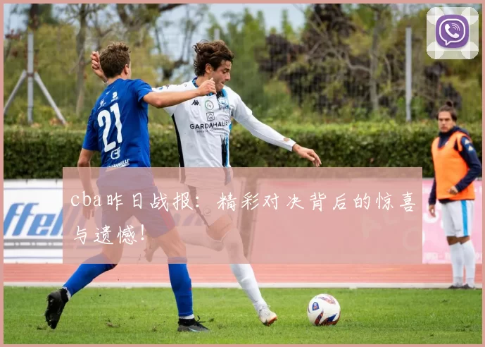cba昨日战报：精彩对决背后的惊喜与遗憾！