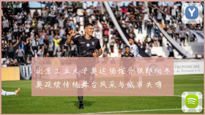 北京工业大学奥运场馆升级即向冬奥延续传统舞台风采与城市共鸣