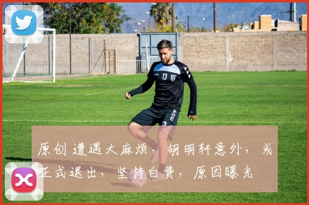 原创 遭遇大麻烦，胡明轩意外，或正式退出，坚持白费，原因曝光