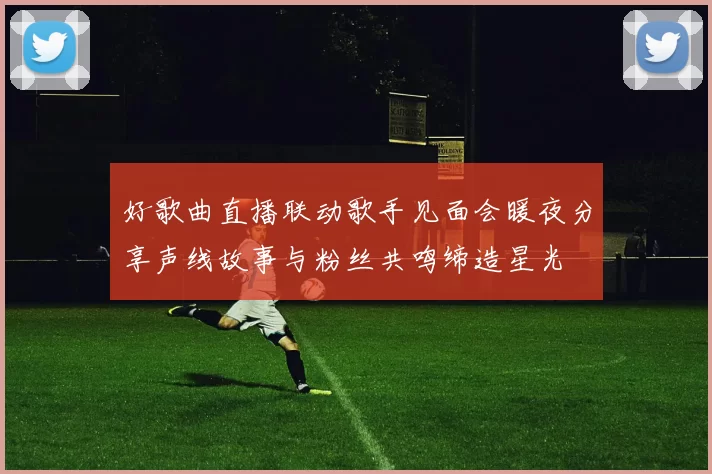 好歌曲直播联动歌手见面会暖夜分享声线故事与粉丝共鸣缔造星光