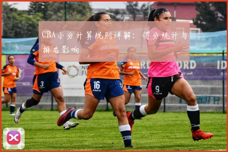 CBA小分计算规则详解：得分统计与排名影响