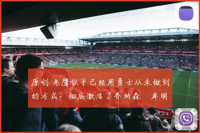 原创 老鹰似乎已经用勇士从未做到的方式，彻底激活了乔纳森・库明加