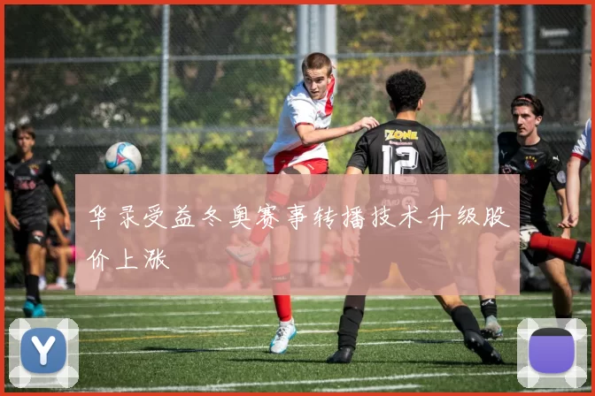 华录受益冬奥赛事转播技术升级股价上涨