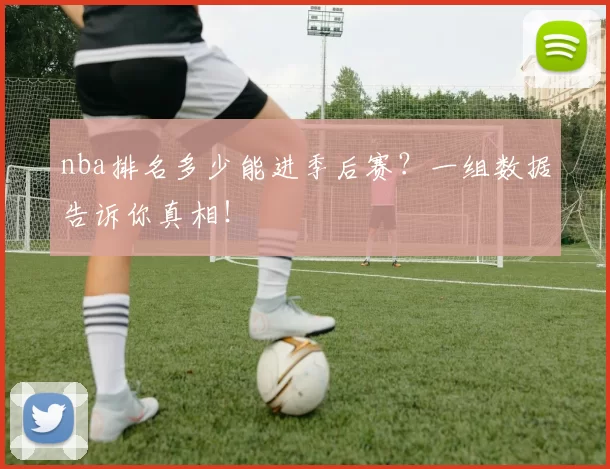 nba排名多少能进季后赛？一组数据告诉你真相！